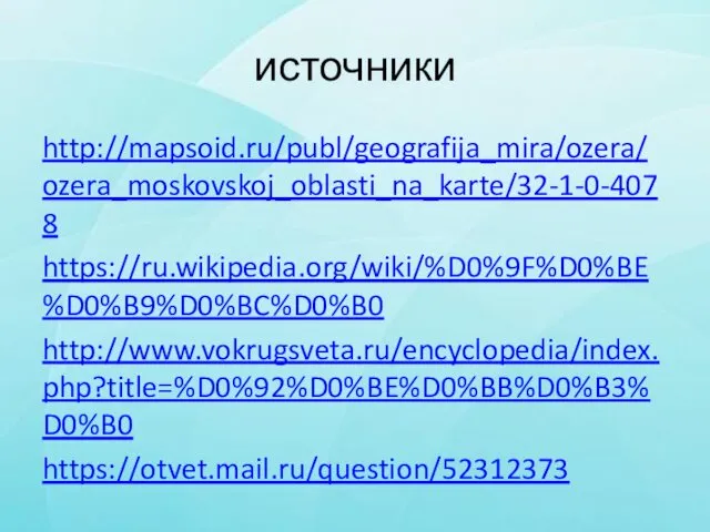 источники http://mapsoid.ru/publ/geografija_mira/ozera/ozera_moskovskoj_oblasti_na_karte/32-1-0-4078 https://ru.wikipedia.org/wiki/%D0%9F%D0%BE%D0%B9%D0%BC%D0%B0 http://www.vokrugsveta.ru/encyclopedia/index.php?title=%D0%92%D0%BE%D0%BB%D0%B3%D0%B0 https://otvet.mail.ru/question/52312373