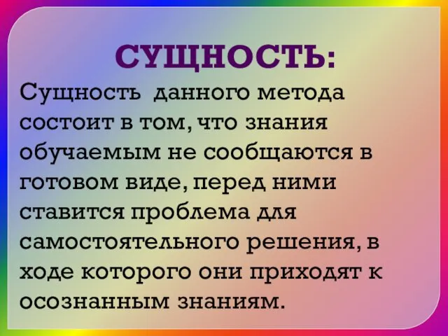 СУЩНОСТЬ: Сущность данного метода состоит в том, что знания обучаемым не