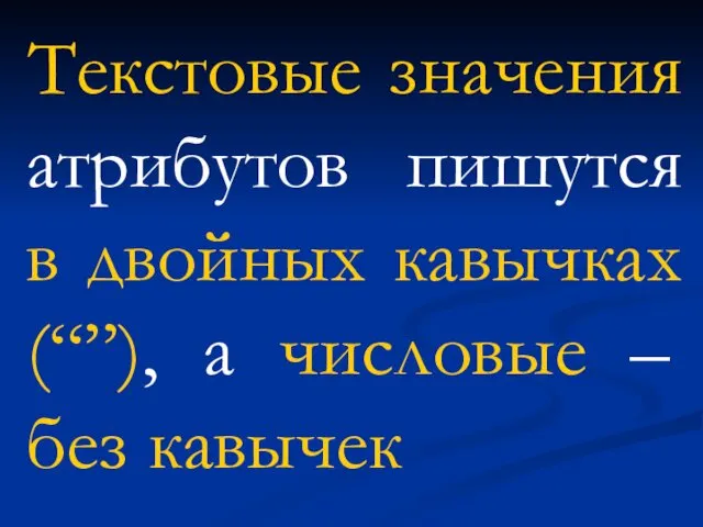 Текстовые значения атрибутов пишутся в двойных кавычках (“”), а числовые – без кавычек