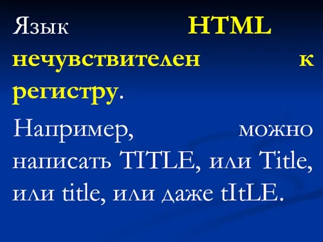 Язык HTML нечувствителен к регистру. Например, можно написать TITLE, или Title, или title, или даже tItLE.