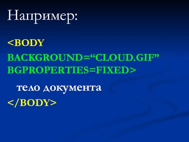 Например: BACKGROUND=“CLOUD.GIF” BGPROPERTIES=FIXED> тело документа