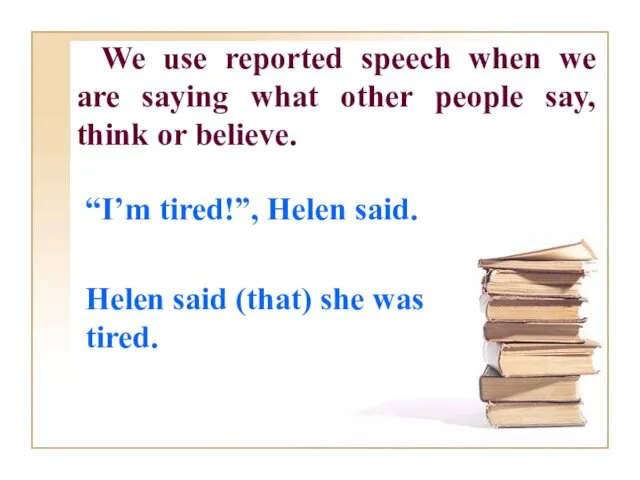 We use reported speech when we are saying what other people