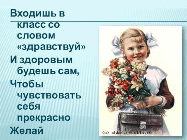 Входишь в класс со словом «здравствуй» И здоровым будешь сам, Чтобы