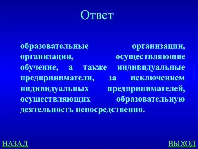 НАЗАД ВЫХОД Ответ образовательные организации, организации, осуществляющие обучение, а также индивидуальные