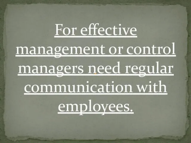 For effective management or control managers need regular communication with employees.