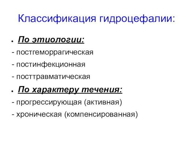 Классификация гидроцефалии: По этиологии: - постгеморрагическая - постинфекционная - посттравматическая По