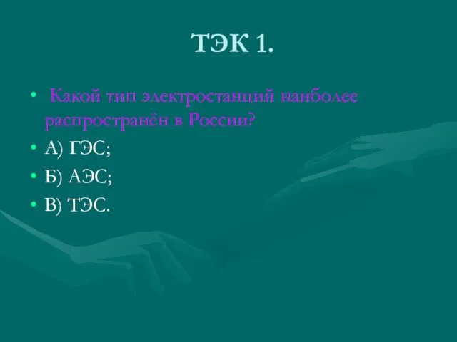 ТЭК 1. Какой тип электростанций наиболее распространён в России? А) ГЭС; Б) АЭС; В) ТЭС.