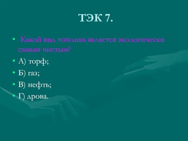 ТЭК 7. Какой вид топлива является экологически самым чистым? А) торф;