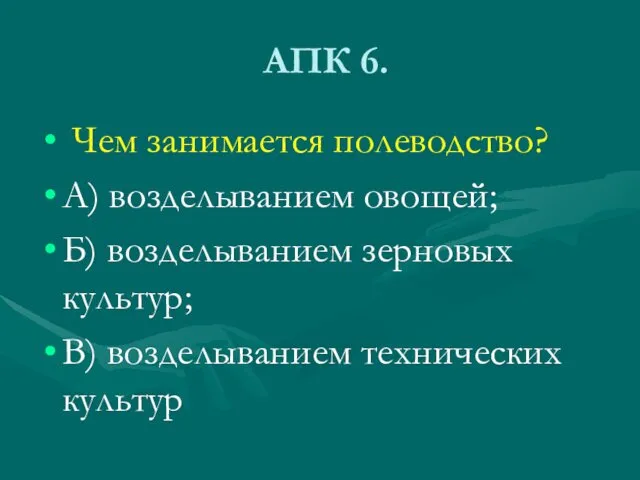 АПК 6. Чем занимается полеводство? А) возделыванием овощей; Б) возделыванием зерновых культур; В) возделыванием технических культур