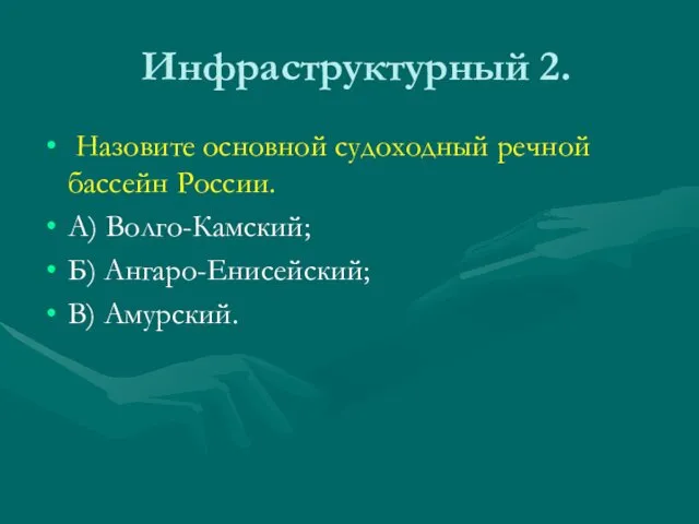 Инфраструктурный 2. Назовите основной судоходный речной бассейн России. А) Волго-Камский; Б) Ангаро-Енисейский; В) Амурский.