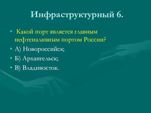 Инфраструктурный 6. Какой порт является главным нефтеналивным портом России? А) Новороссийск; Б) Архангельск; В) Владивосток.