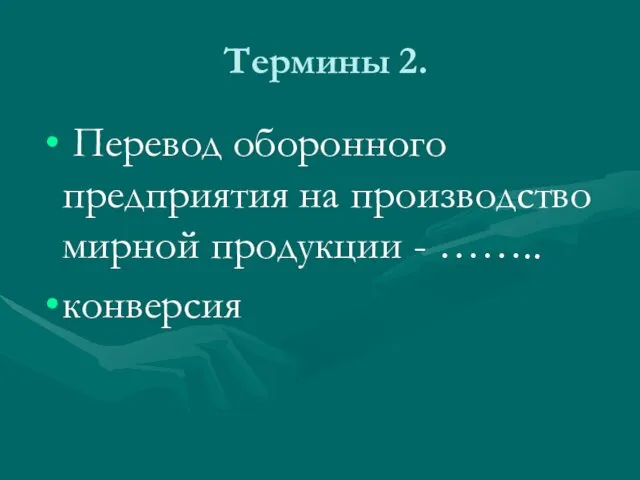 Термины 2. Перевод оборонного предприятия на производство мирной продукции - …….. конверсия