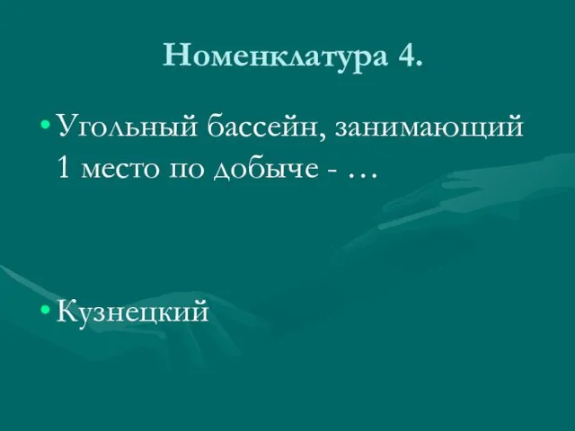 Номенклатура 4. Угольный бассейн, занимающий 1 место по добыче - … Кузнецкий