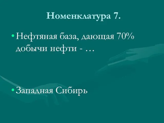 Номенклатура 7. Нефтяная база, дающая 70% добычи нефти - … Западная Сибирь