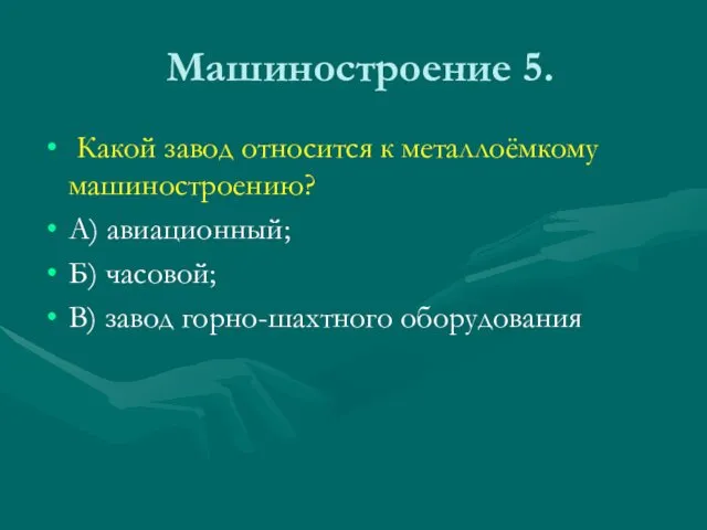 Машиностроение 5. Какой завод относится к металлоёмкому машиностроению? А) авиационный; Б) часовой; В) завод горно-шахтного оборудования