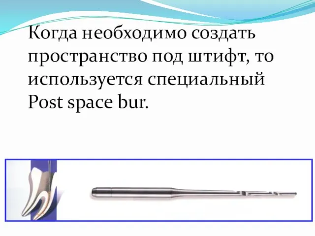 Когда необходимо создать пространство под штифт, то используется специальный Post space bur.