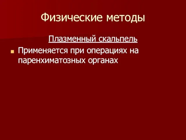 Физические методы Плазменный скальпель Применяется при операциях на паренхиматозных органах