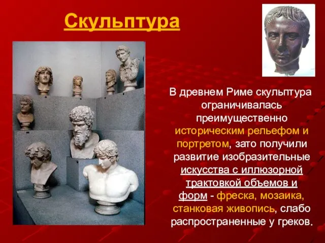 Скульптура В древнем Риме скульптура ограничивалась преимущественно историческим рельефом и портретом,