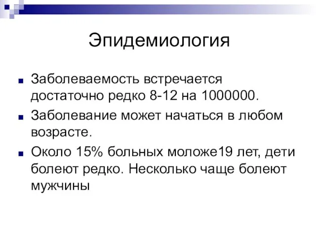 Эпидемиология Заболеваемость встречается достаточно редко 8-12 на 1000000. Заболевание может начаться