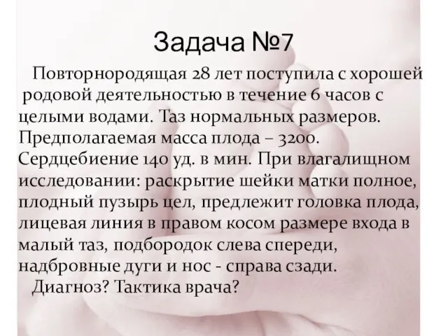 Задача №7 Повторнородящая 28 лет поступила с хорошей родовой деятельностью в