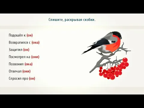 Спишите, раскрывая скобки. Подошёл к (он) Возвратился с (она) Защитил (он)