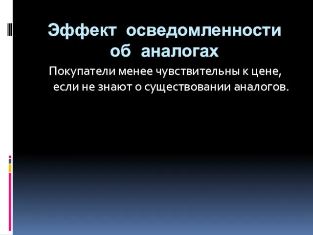 Эффект осведомленности об аналогах Покупатели менее чувствительны к цене, если не знают о существовании аналогов.