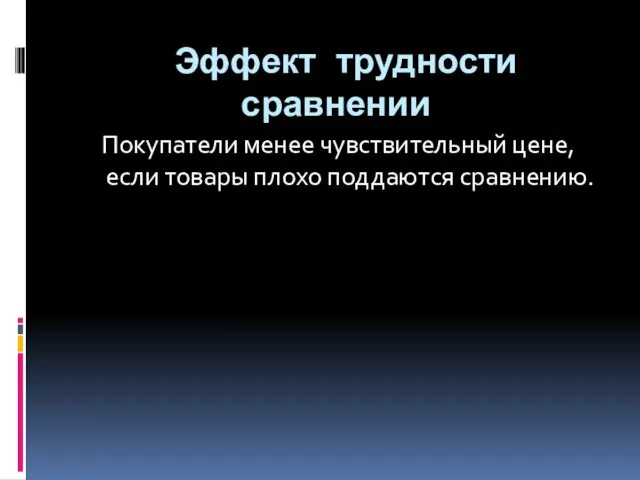 Эффект трудности сравнении Покупатели менее чувствительный цене, если товары плохо поддаются сравнению.