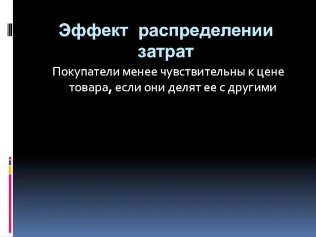 Эффект распределении затрат Покупатели менее чувствительны к цене товара, если они делят ее с другими