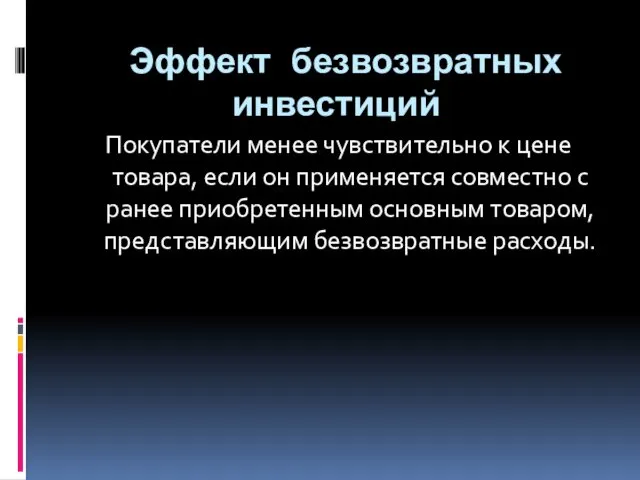 Эффект безвозвратных инвестиций Покупатели менее чувствительно к цене товара, если он