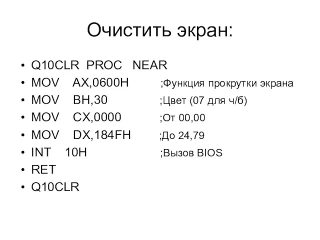 Очистить экран: Q10CLR PROC NEAR MOV AX,0600H ;Функция прокрутки экрана MOV