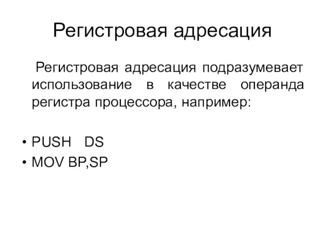 Регистровая адресация Регистровая адресация подразумевает использование в качестве операнда регистра процессора, например: PUSH DS MOV BP,SP