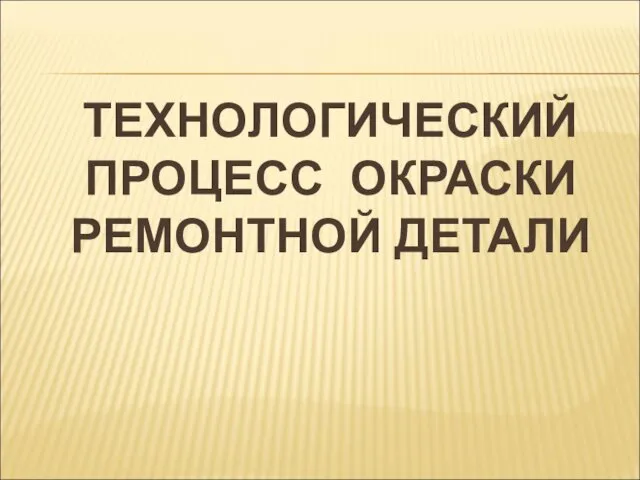 ТЕХНОЛОГИЧЕСКИЙ ПРОЦЕСС ОКРАСКИ РЕМОНТНОЙ ДЕТАЛИ