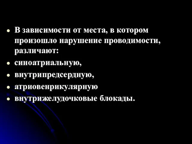 В зависимости от места, в котором произошло нарушение проводимости, различают: синоатриальную, внутрипредсердную, атриовенрикулярную внутрижелудочковые блокады.