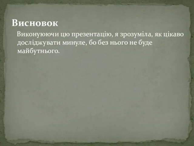 Виконуюючи цю презентацію, я зрозуміла, як цікаво досліджувати минуле, бо без нього не буде майбутнього. Висновок