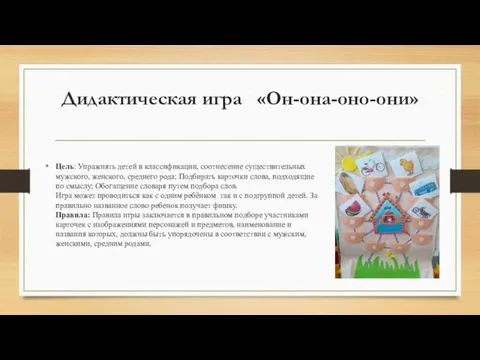 Дидактическая игра «Он-она-оно-они» Цель: Упражнять детей в классификации, соотнесение существительных мужского,