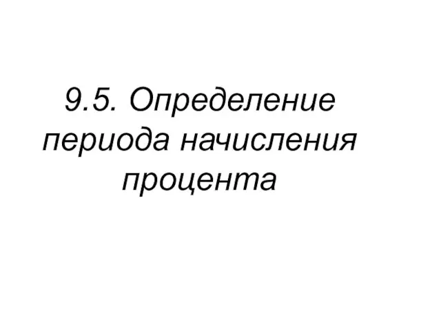 9.5. Определение периода начисления процента