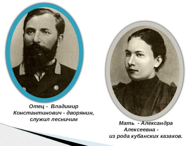 Отец - Владимир Константинович - дворянин, служил лесничим Мать - Александра