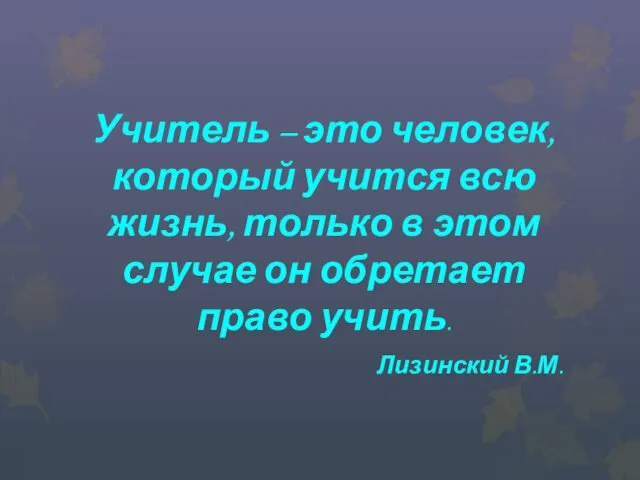 Учитель – это человек, который учится всю жизнь, только в этом