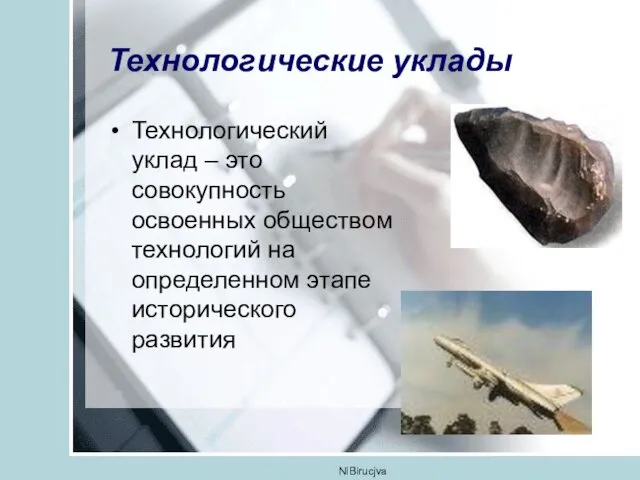 NIBirucjva Технологические уклады Технологический уклад – это совокупность освоенных обществом технологий на определенном этапе исторического развития