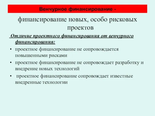 Венчурное финансирование - финансирование новых, особо рисковых проектов Отличие проектного финансирования