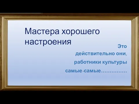 Это действительно они, работники культуры самые-самые…………… Мастера хорошего настроения