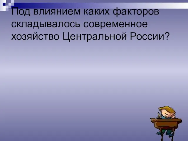 Под влиянием каких факторов складывалось современное хозяйство Центральной России?