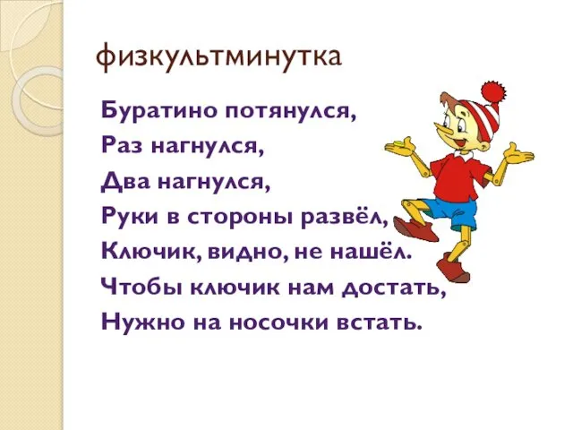 физкультминутка Буратино потянулся, Раз нагнулся, Два нагнулся, Руки в стороны развёл,