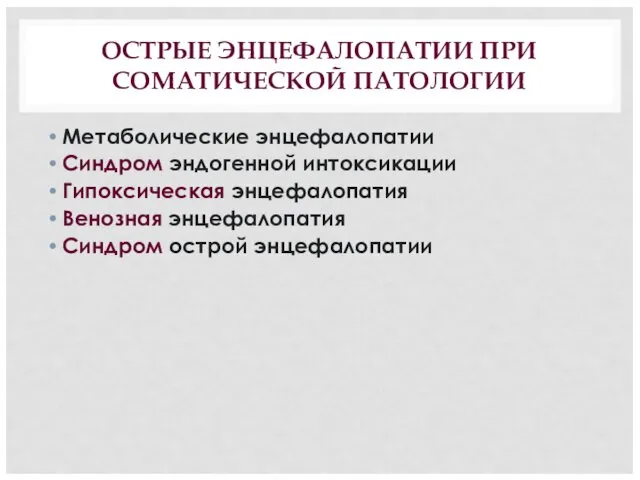 ОСТРЫЕ ЭНЦЕФАЛОПАТИИ ПРИ СОМАТИЧЕСКОЙ ПАТОЛОГИИ Метаболические энцефалопатии Синдром эндогенной интоксикации Гипоксическая