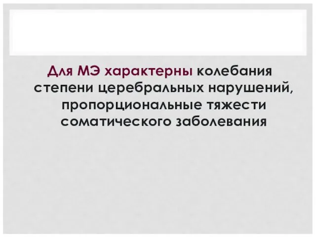 Для МЭ характерны колебания степени церебральных нарушений, пропорциональные тяжести соматического заболевания