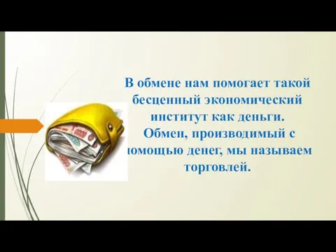 В обмене нам помогает такой бесценный экономический институт как деньги. Обмен,