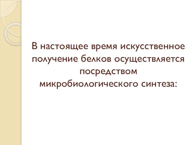 В настоящее время искусственное получение белков осуществляется посредством микробиологического синтеза: