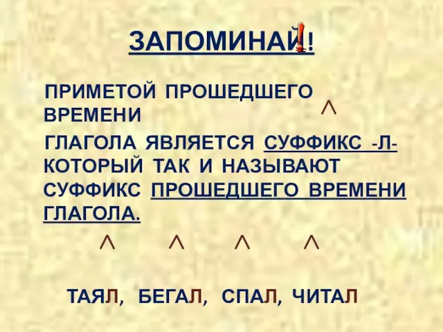 ЗАПОМИНАЙ! ПРИМЕТОЙ ПРОШЕДШЕГО ВРЕМЕНИ ГЛАГОЛА ЯВЛЯЕТСЯ СУФФИКС -Л- КОТОРЫЙ ТАК И