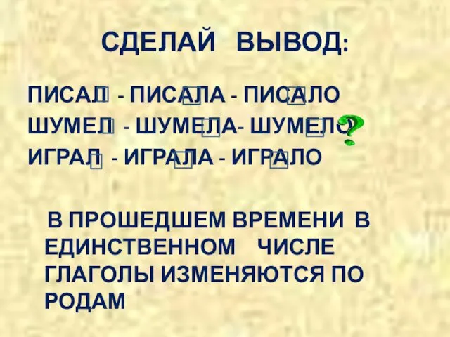 СДЕЛАЙ ВЫВОД: ПИСАЛ - ПИСАЛА - ПИСАЛО ШУМЕЛ - ШУМЕЛА- ШУМЕЛО