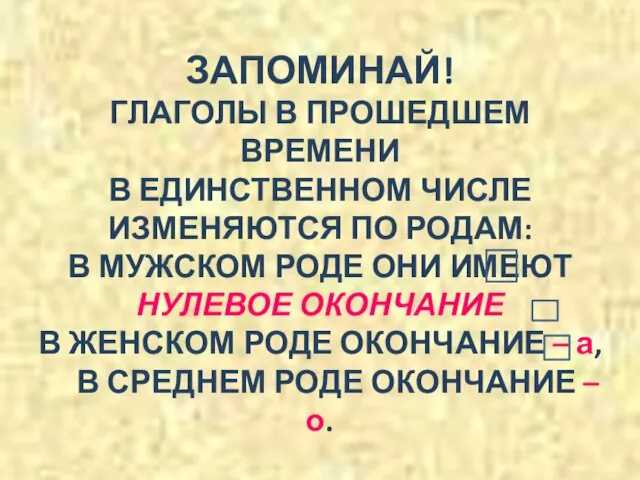 ЗАПОМИНАЙ! ГЛАГОЛЫ В ПРОШЕДШЕМ ВРЕМЕНИ В ЕДИНСТВЕННОМ ЧИСЛЕ ИЗМЕНЯЮТСЯ ПО РОДАМ: